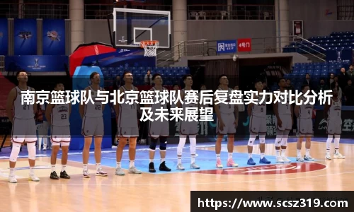 南京篮球队与北京篮球队赛后复盘实力对比分析及未来展望
