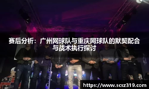 赛后分析：广州网球队与重庆网球队的默契配合与战术执行探讨